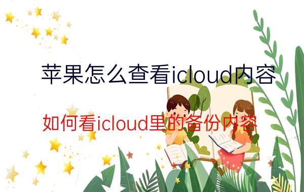 苹果怎么查看icloud内容 如何看icloud里的备份内容？